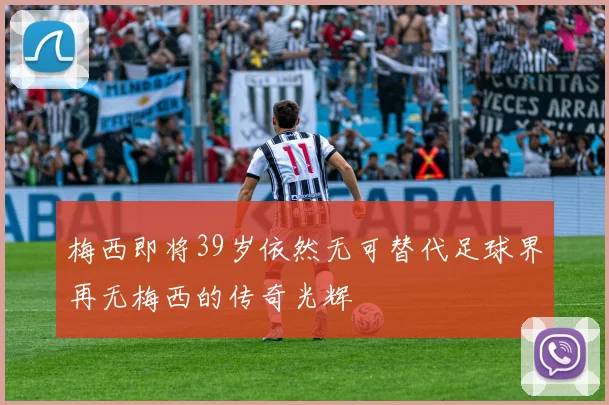 梅西即将39岁依然无可替代足球界再无梅西的传奇光辉