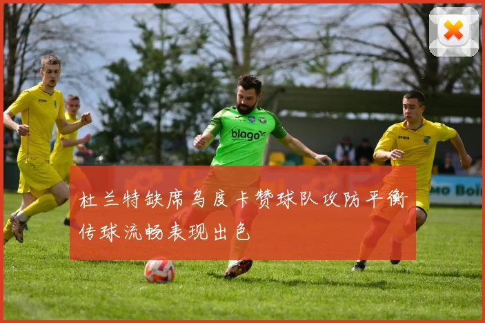 杜兰特缺席乌度卡赞球队攻防平衡传球流畅表现出色