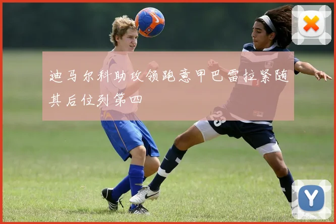 迪马尔科助攻领跑意甲巴雷拉紧随其后位列第四