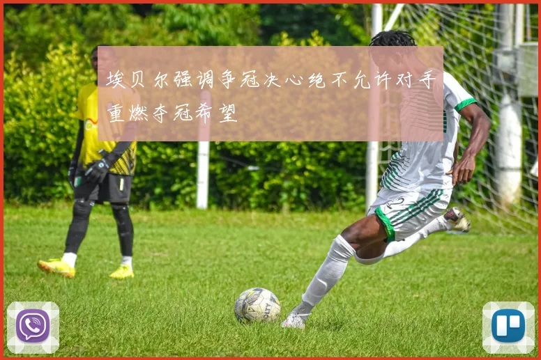 埃贝尔强调争冠决心绝不允许对手重燃夺冠希望