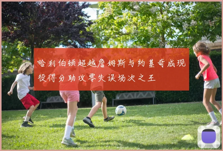 哈利伯顿超越詹姆斯与约基奇成现役得分助攻零失误场次之王