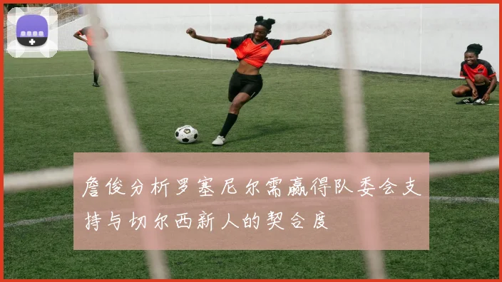 詹俊分析罗塞尼尔需赢得队委会支持与切尔西新人的契合度